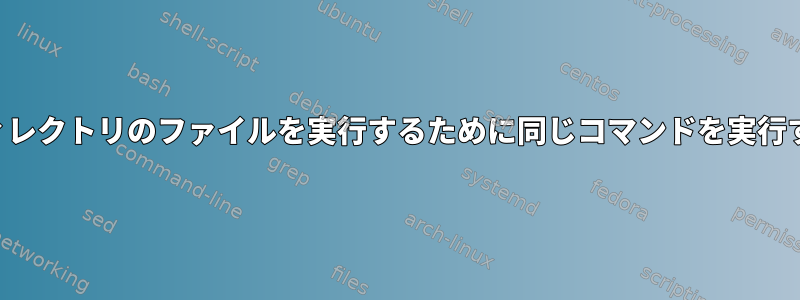 複数のディレクトリのファイルを実行するために同じコマンドを実行するには？