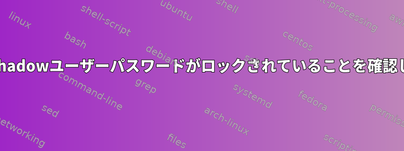 BASH：/etc/shadowユーザーパスワードがロックされていることを確認してください。