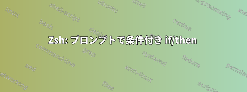 Zsh: プロンプトで条件付き if/then