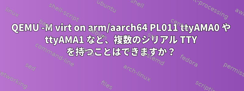 QEMU -M virt on arm/aarch64 PL011 ttyAMA0 や ttyAMA1 など、複数のシリアル TTY を持つことはできますか？