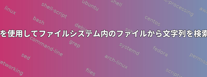 Grepを使用してファイルシステム内のファイルから文字列を検索する