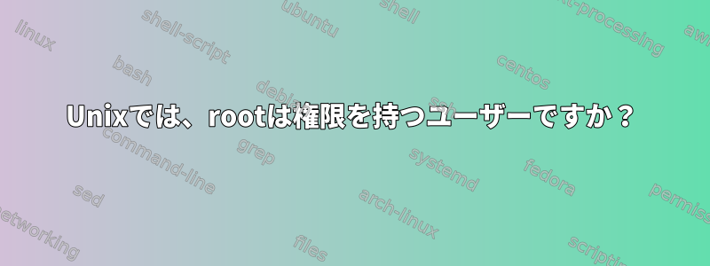 Unixでは、rootは権限を持つユーザーですか？