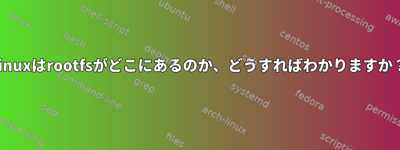 Linuxはrootfsがどこにあるのか、どうすればわかりますか？