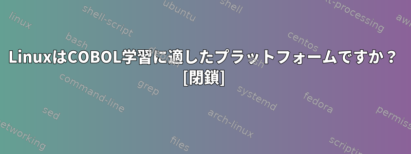 LinuxはCOBOL学習に適したプラットフォームですか？ [閉鎖]