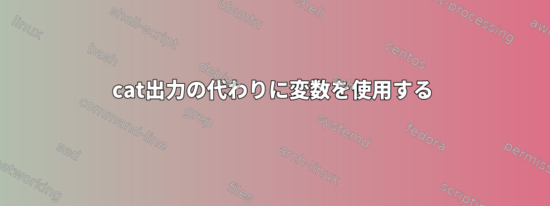 cat出力の代わりに変数を使用する