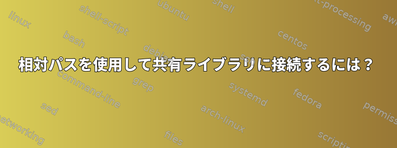 相対パスを使用して共有ライブラリに接続するには？