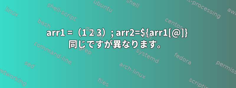 arr1 =（1 2 3）; arr2=${arr1[@]} 同じですが異なります。