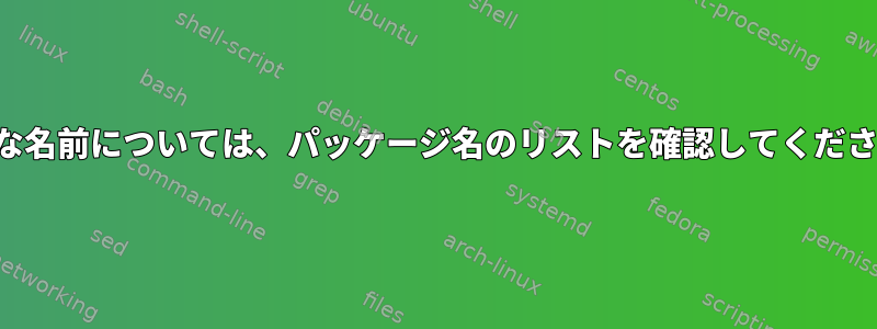 有効な名前については、パッケージ名のリストを確認してください。