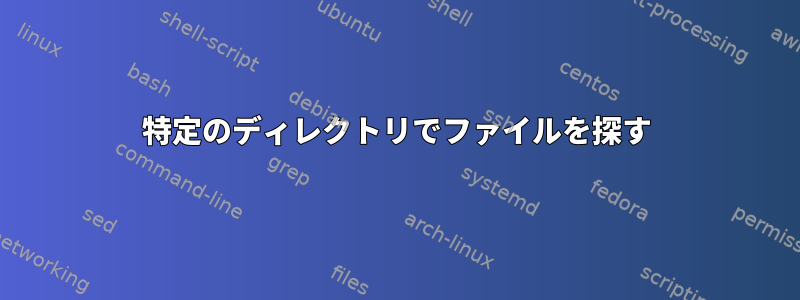 特定のディレクトリでファイルを探す