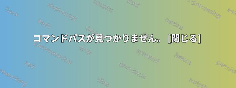 コマンドパスが見つかりません。 [閉じる]