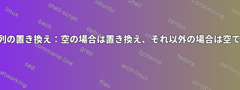 文字列の置き換え：空の場合は置き換え、それ以外の場合は空です。