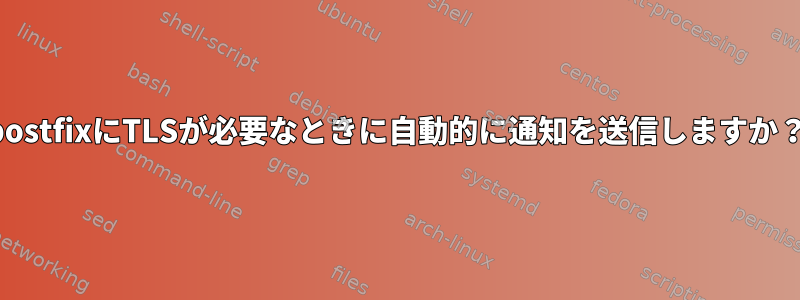 postfixにTLSが必要なときに自動的に通知を送信しますか？