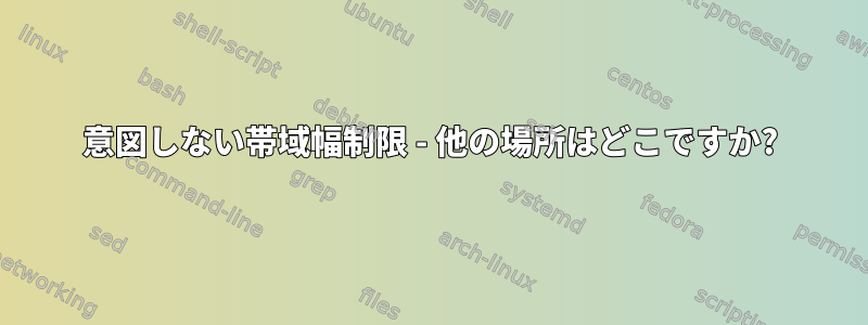 意図しない帯域幅制限 - 他の場所はどこですか?