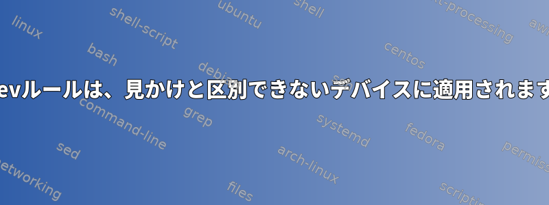 Udevルールは、見かけと区別できないデバイスに適用されます。