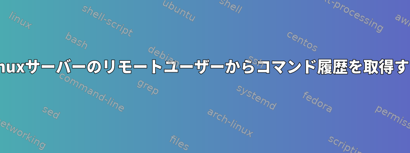 Linuxサーバーのリモートユーザーからコマンド履歴を取得する