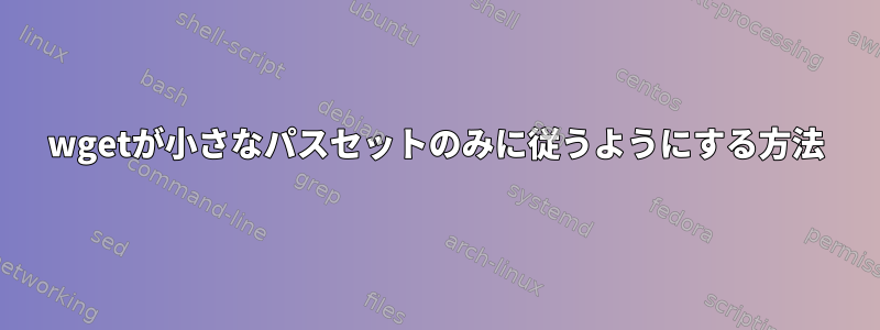 wgetが小さなパスセットのみに従うようにする方法