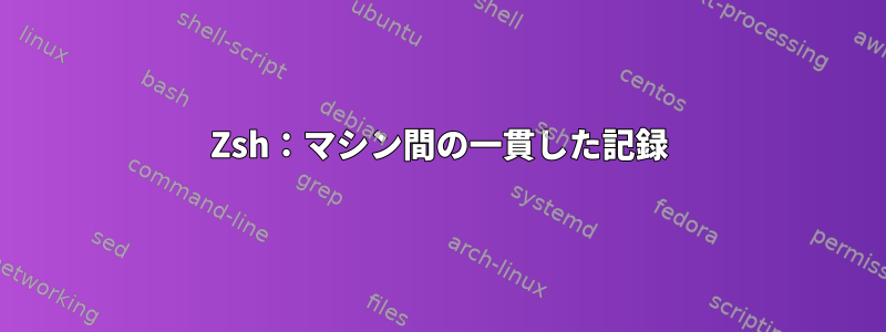 Zsh：マシン間の一貫した記録