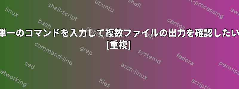 単一のコマンドを入力して複数ファイルの出力を確認したい [重複]