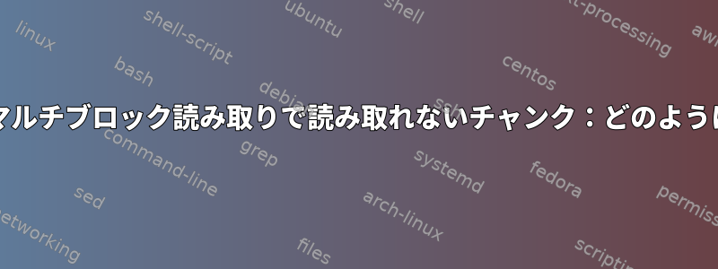 dd/ddrescueのマルチブロック読み取りで読み取れないチャンク：どのように処理しますか？