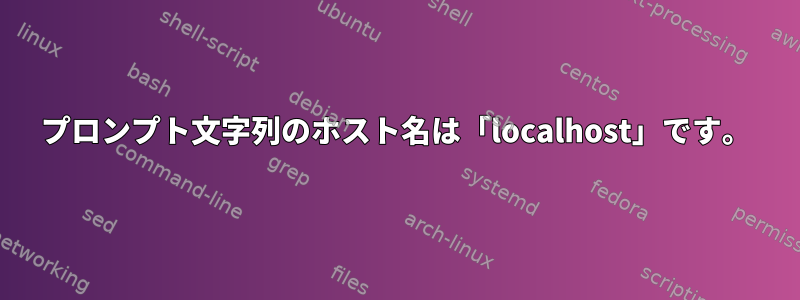 プロンプト文字列のホスト名は「localhost」です。