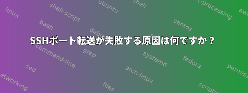 SSHポート転送が失敗する原因は何ですか？