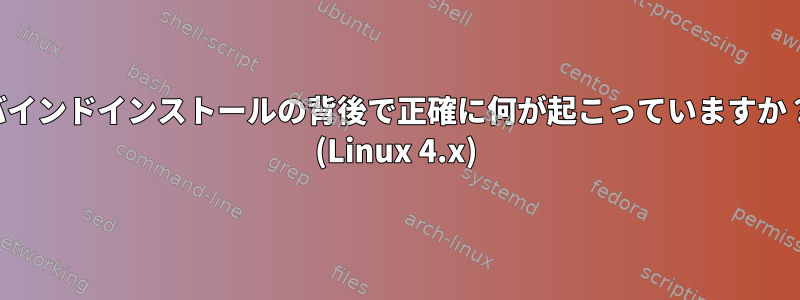 バインドインストールの背後で正確に何が起こっていますか？ (Linux 4.x)