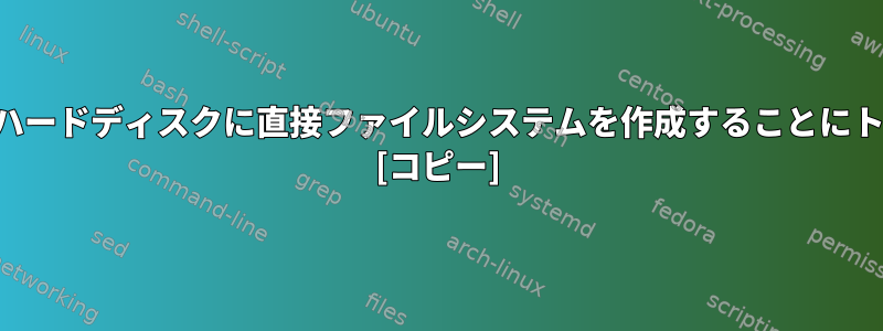 パーティションなしでハードディスクに直接ファイルシステムを作成することにトラップはありますか？ [コピー]