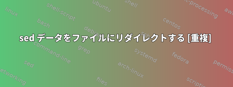 sed データをファイルにリダイレクトする [重複]