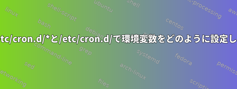 cronは/etc/cron.d/*と/etc/cron.d/で環境変数をどのように設定しますか？