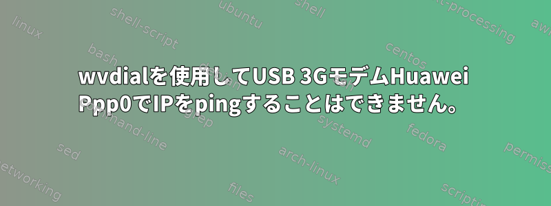 wvdialを使用してUSB 3GモデムHuawei Ppp0でIPをpingすることはできません。