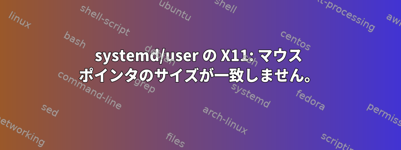 systemd/user の X11: マウス ポインタのサイズが一致しません。