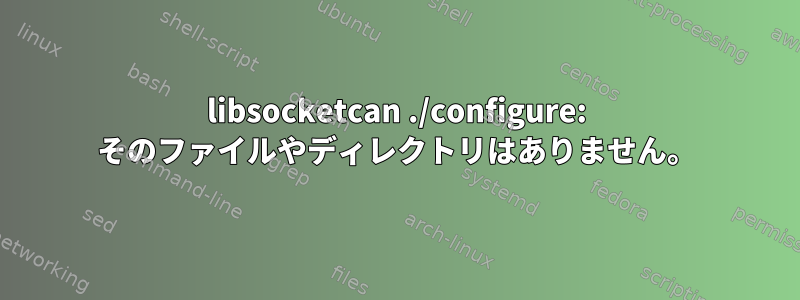 libsocketcan ./configure: そのファイルやディレクトリはありません。