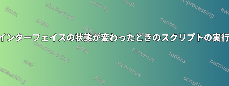 インターフェイスの状態が変わったときのスクリプトの実行