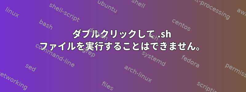 ダブルクリックして .sh ファイルを実行することはできません。