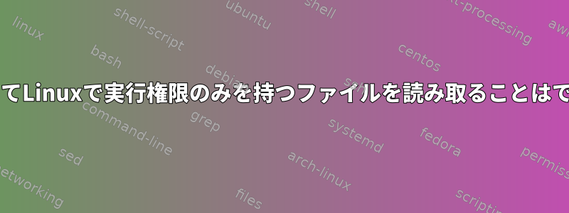 Bashを介してLinuxで実行権限のみを持つファイルを読み取ることはできますか？