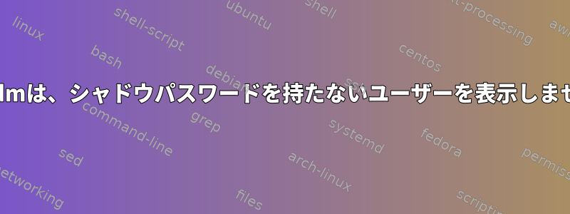 lightdmは、シャドウパスワードを持たないユーザーを表示しません。