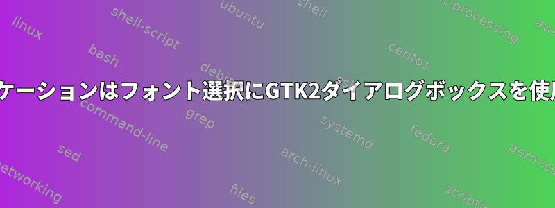 GTK3アプリケーションはフォント選択にGTK2ダイアログボックスを使用しますか？