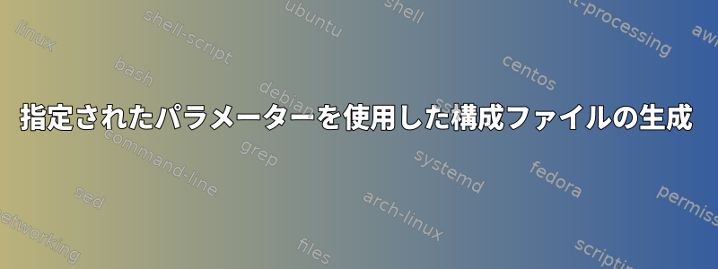 指定されたパラメーターを使用した構成ファイルの生成