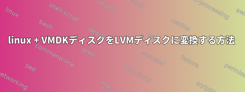 linux + VMDKディスクをLVMディスクに変換する方法