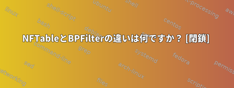 NFTableとBPFilterの違いは何ですか？ [閉鎖]