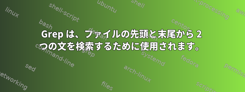 Grep は、ファイルの先頭と末尾から 2 つの文を検索するために使用されます。