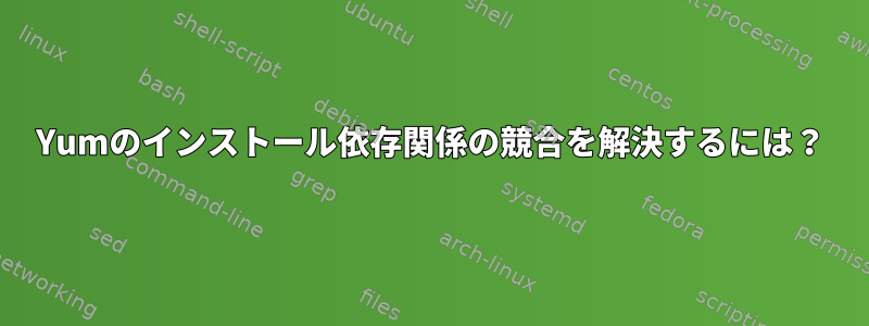 Yumのインストール依存関係の競合を解決するには？