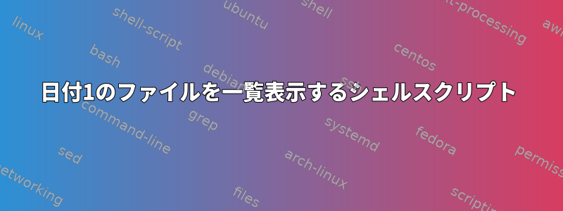 日付1のファイルを一覧表示するシェルスクリプト