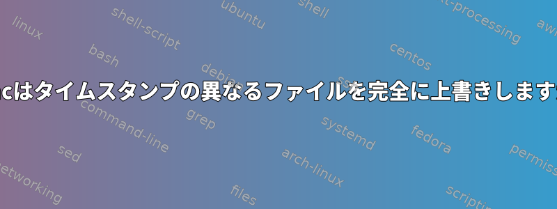 rsyncはタイムスタンプの異なるファイルを完全に上書きしますか？