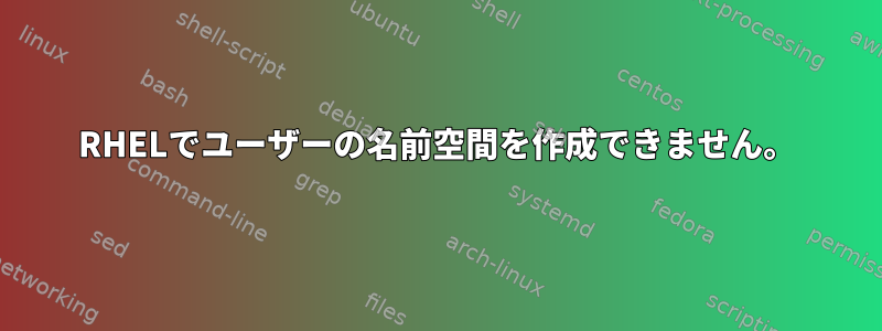 RHELでユーザーの名前空間を作成できません。