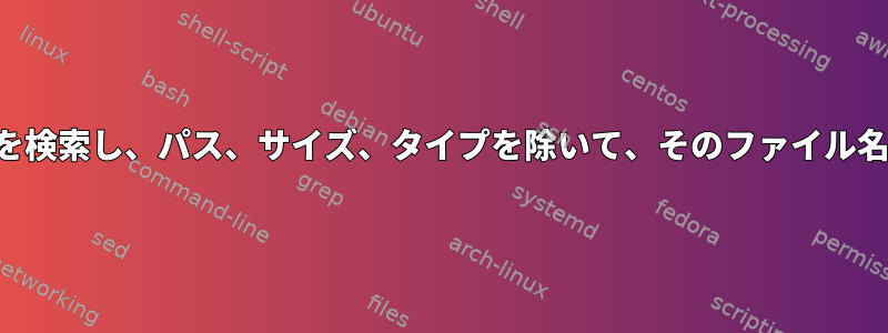 ディレクトリ内のすべてのファイルを検索し、パス、サイズ、タイプを除いて、そのファイル名を一覧表示する機能はありますか？