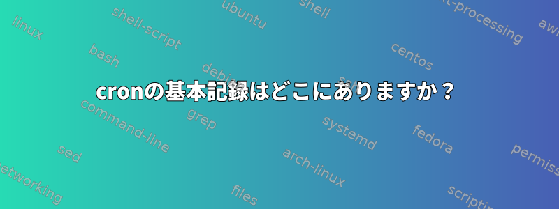 cronの基本記録はどこにありますか？