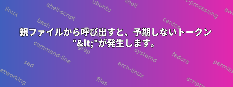 親ファイルから呼び出すと、予期しないトークン "&lt;"が発生します。