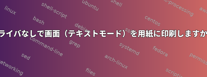 ドライバなしで画面（テキストモード）を用紙に印刷しますか？