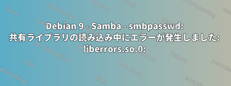 Debian 9 - Samba - smbpasswd: 共有ライブラリの読み込み中にエラーが発生しました: liberrors.so.0: